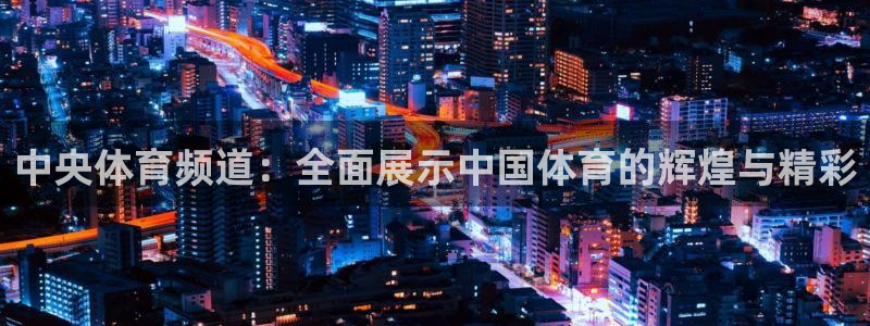 山猫体育在线观看：中央体育频道：全面展示中国体育的辉煌与精彩