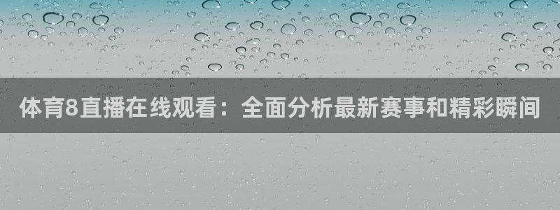 山猫体育nba在线观看免费：体育8直播在线观看：全面分析最新赛事和精彩瞬间