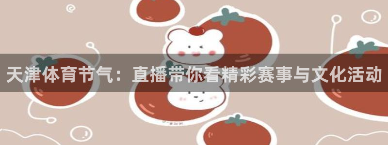 山猫体育免费直播最新：天津体育节气：直播带你看精彩赛事与文化活动