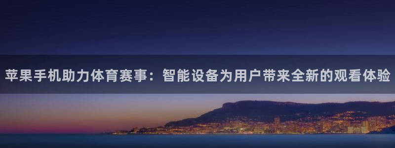 山猫直播体育免费观看下载：苹果手机助力体育赛事：智能设备为用户带来全新的观看体验